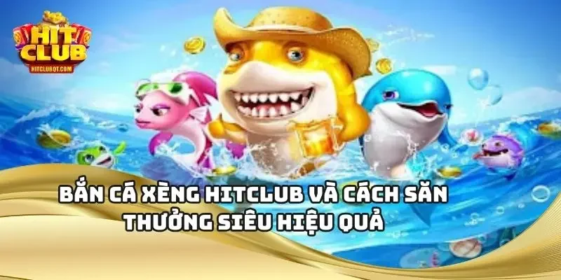 Bắn Cá Xèng HITCLUB Và Cách Săn Thưởng Siêu Hiệu Quả