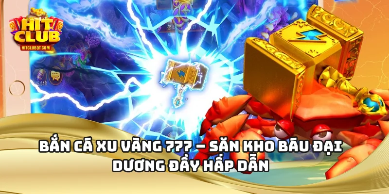 Bắn Cá Xu Vàng 777 – Săn Kho Báu Đại Dương Đầy Hấp Dẫn