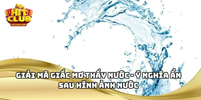 Giải Mã Giấc Mơ Thấy Nước - Ý Nghĩa Ẩn Sau Hình Ảnh Nước