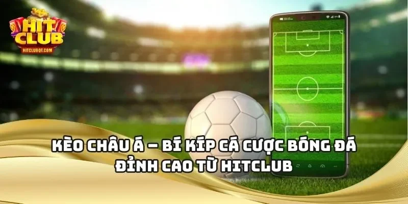 Kèo Châu Á – Bí Kíp Cá Cược Bóng Đá Đỉnh Cao Từ HITCLUB