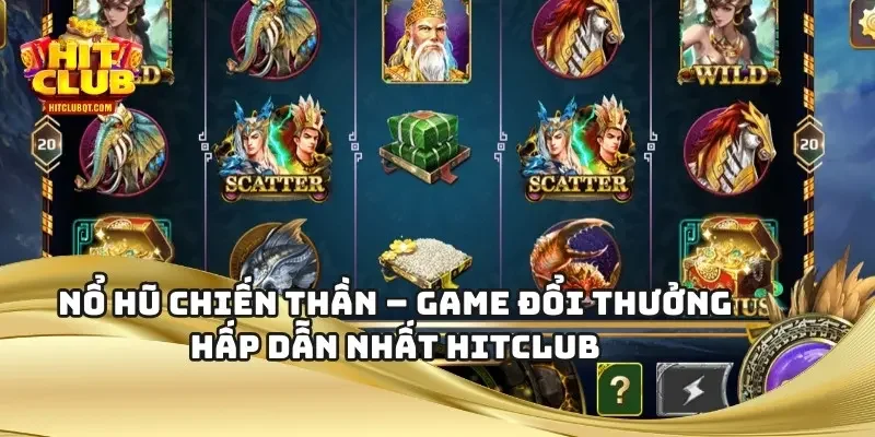 Nổ Hũ Chiến Thần – Game Đổi Thưởng Hấp Dẫn Nhất HITCLUB
